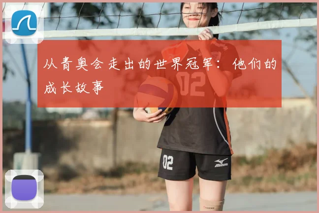 从青奥会走出的世界冠军：他们的成长故事