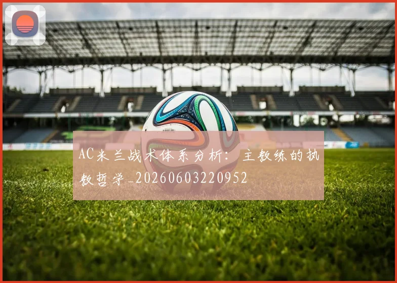 AC米兰战术体系分析：主教练的执教哲学_20260603220952