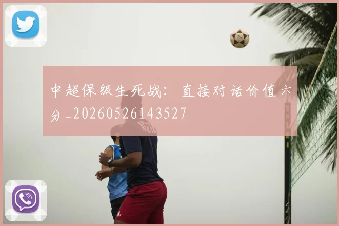 中超保级生死战：直接对话价值六分_20260526143527