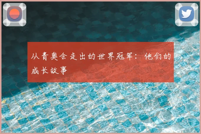 从青奥会走出的世界冠军：他们的成长故事
