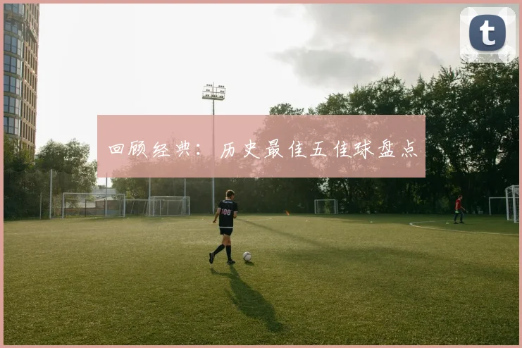 回顾经典：历史最佳五佳球盘点