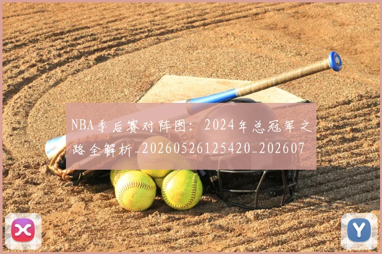 NBA季后赛对阵图：2024年总冠军之路全解析_20260526125420_20260702164145