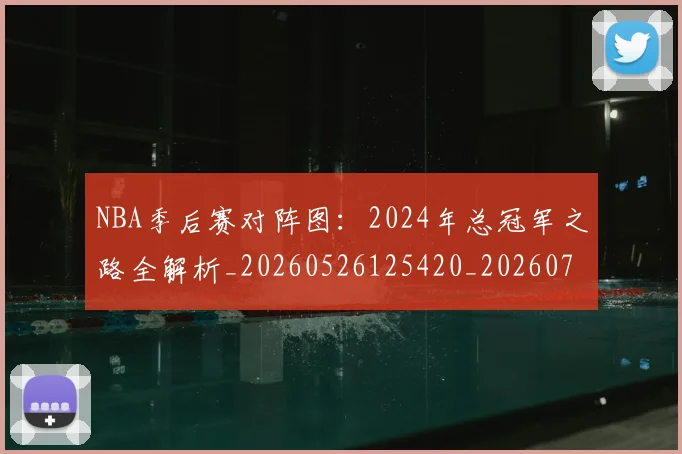 NBA季后赛对阵图：2024年总冠军之路全解析_20260526125420_20260702164145