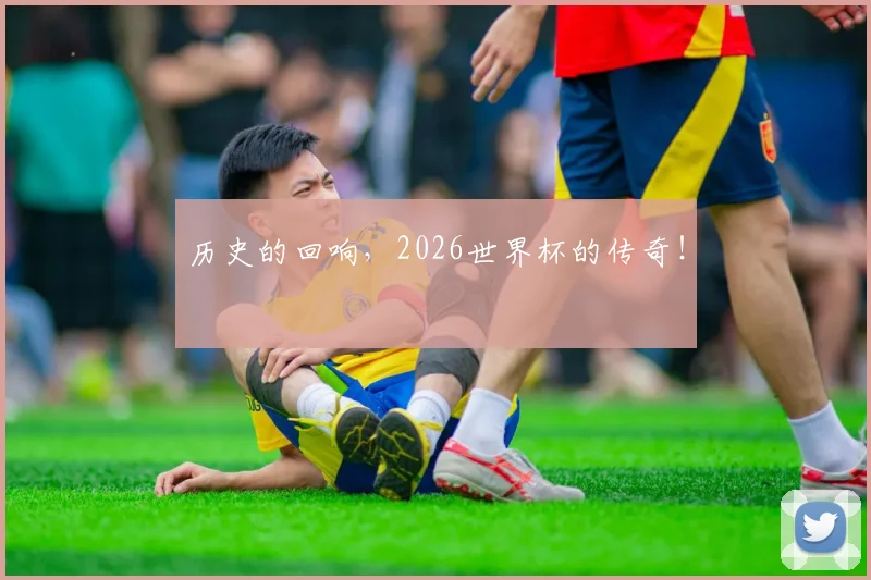 历史的回响，2026世界杯的传奇！