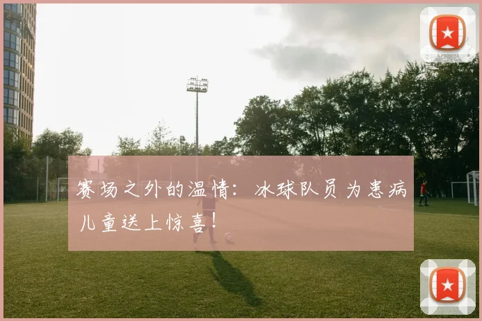 赛场之外的温情：冰球队员为患病儿童送上惊喜！