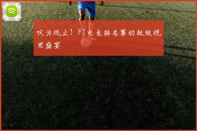 叹为观止！F1电竞排名赛的极致视觉盛宴