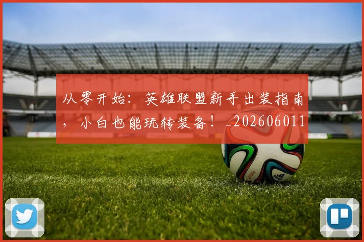 从零开始：英雄联盟新手出装指南，小白也能玩转装备！_20260601173305
