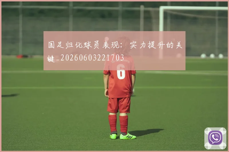 国足归化球员表现：实力提升的关键_20260603221703