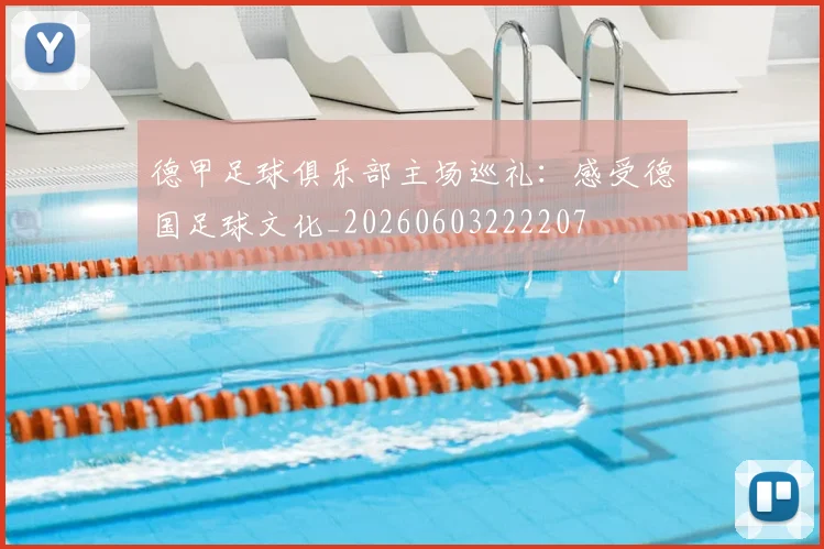德甲足球俱乐部主场巡礼：感受德国足球文化_20260603222207