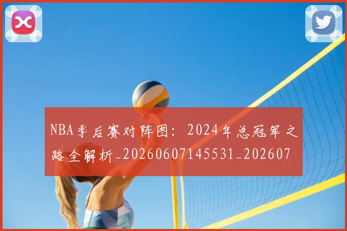 NBA季后赛对阵图：2024年总冠军之路全解析_20260607145531_20260702164145