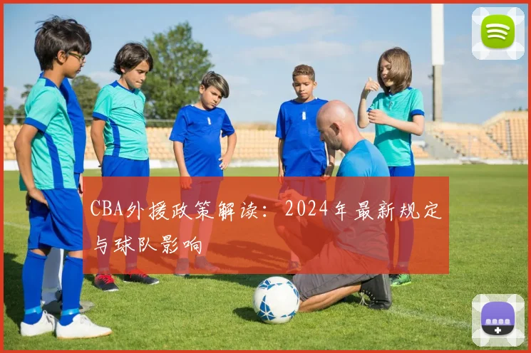 CBA外援政策解读:2024年最新规定与球队影响