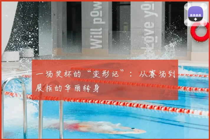 一场奖杯的“变形记”：从赛场到展柜的华丽转身