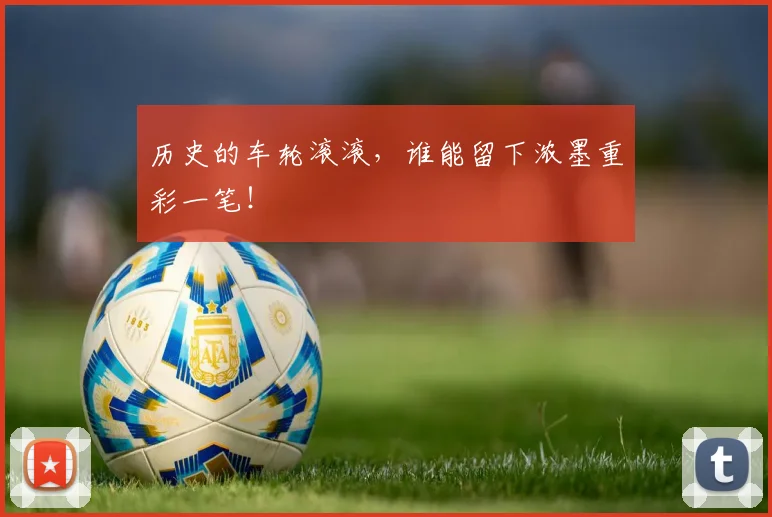 历史的车轮滚滚，谁能留下浓墨重彩一笔！