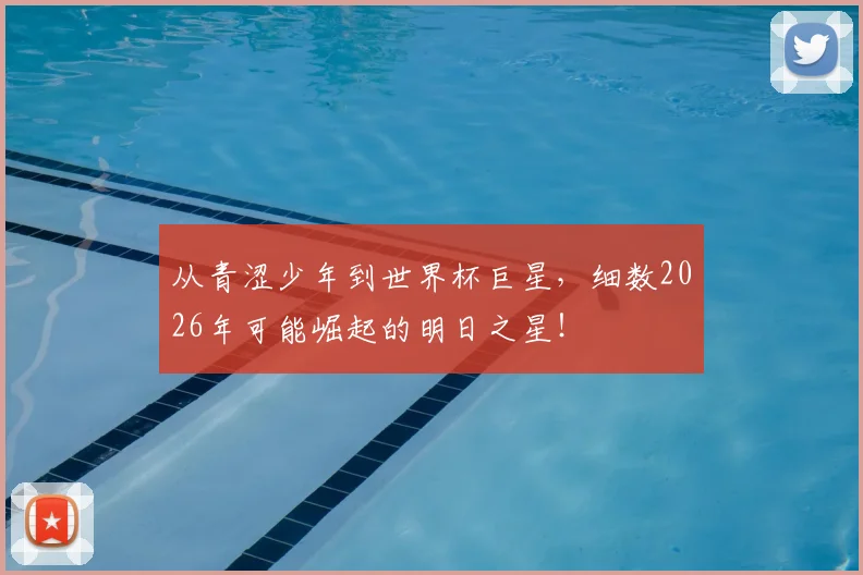 从青涩少年到世界杯巨星，细数2026年可能崛起的明日之星！