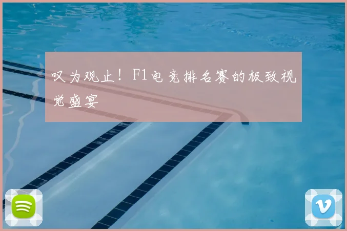 叹为观止！F1电竞排名赛的极致视觉盛宴