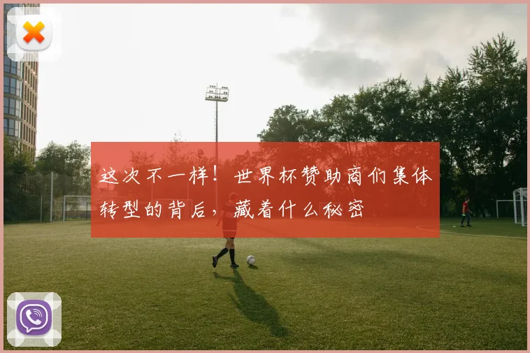 这次不一样！世界杯赞助商们集体转型的背后，藏着什么秘密