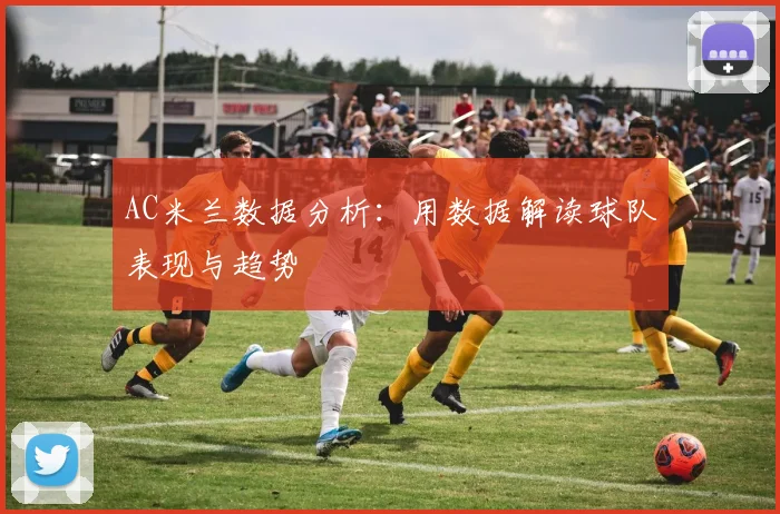 AC米兰数据分析：用数据解读球队表现与趋势