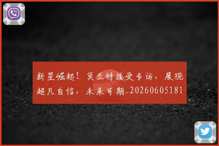 新星崛起！莫兰特接受专访，展现超凡自信，未来可期_20260605181148