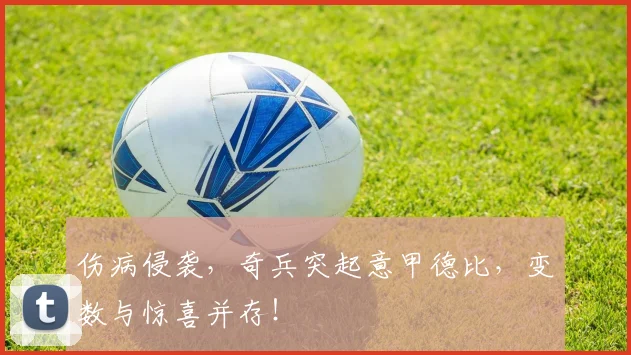 伤病侵袭，奇兵突起意甲德比，变数与惊喜并存！