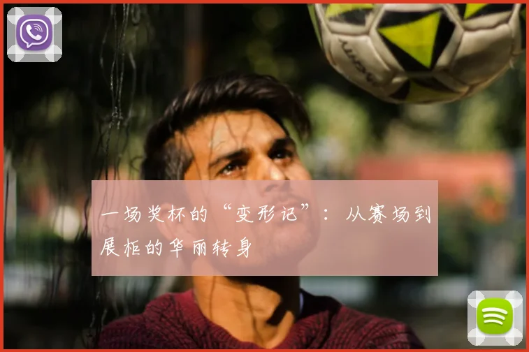 一场奖杯的“变形记”：从赛场到展柜的华丽转身