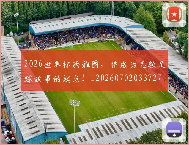 2026世界杯西雅图，将成为无数足球故事的起点！_20260702033727