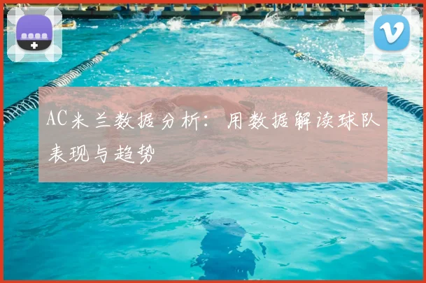 AC米兰数据分析：用数据解读球队表现与趋势