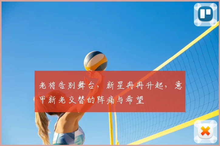 老将告别舞台，新星冉冉升起，意甲新老交替的阵痛与希望