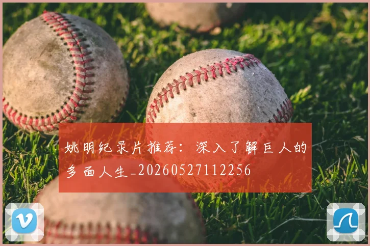 姚明纪录片推荐：深入了解巨人的多面人生_20260527112256