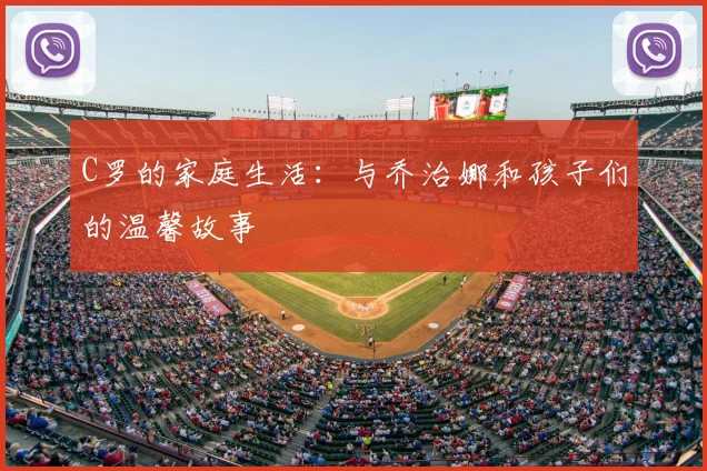 C罗的家庭生活：与乔治娜和孩子们的温馨故事