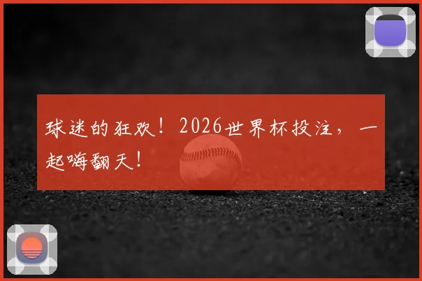 球迷的狂欢！2026世界杯投注，一起嗨翻天！