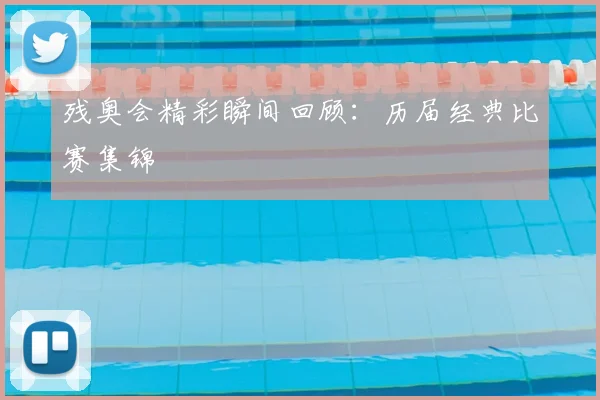残奥会精彩瞬间回顾：历届经典比赛集锦